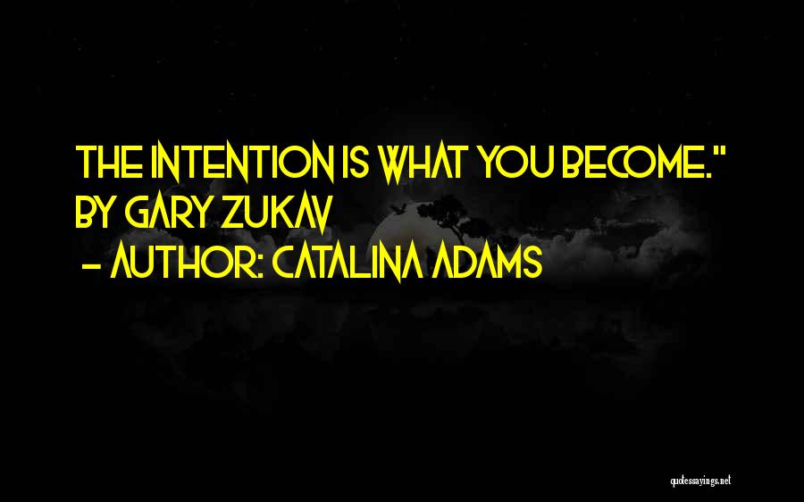 Catalina Adams Quotes: The Intention Is What You Become. By Gary Zukav