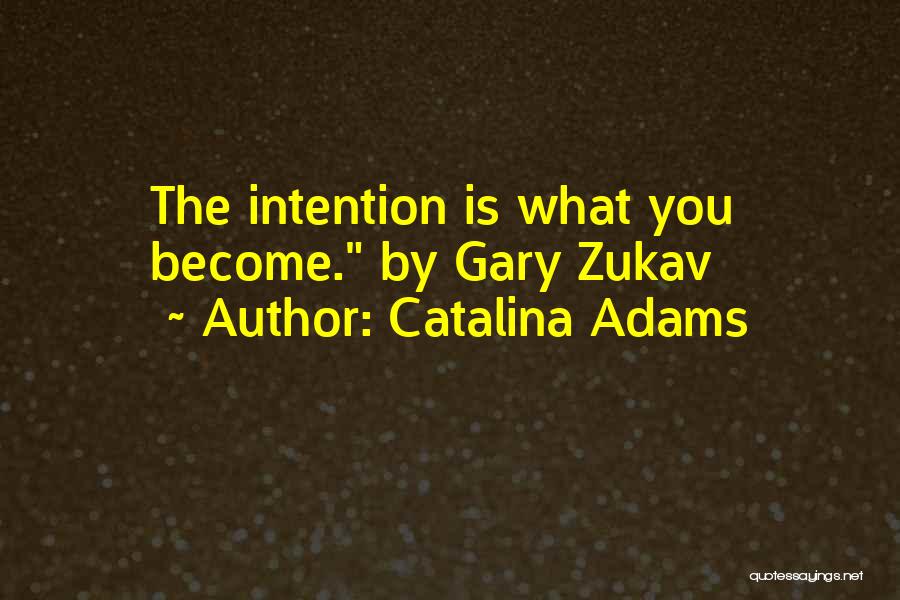 Catalina Adams Quotes: The Intention Is What You Become. By Gary Zukav