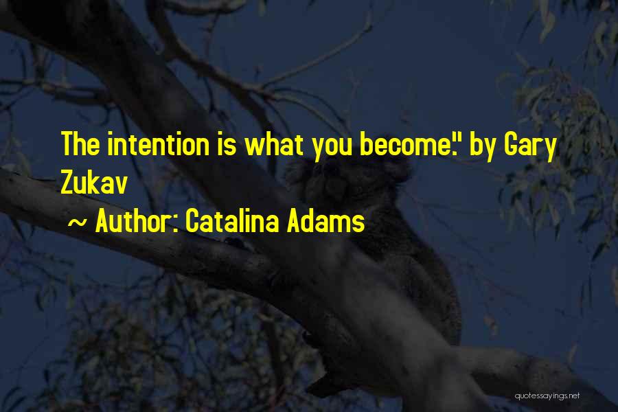 Catalina Adams Quotes: The Intention Is What You Become. By Gary Zukav