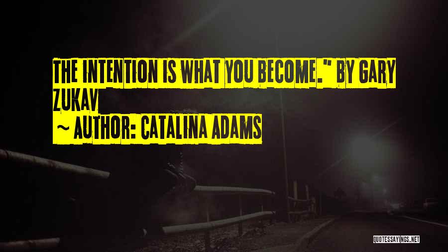Catalina Adams Quotes: The Intention Is What You Become. By Gary Zukav