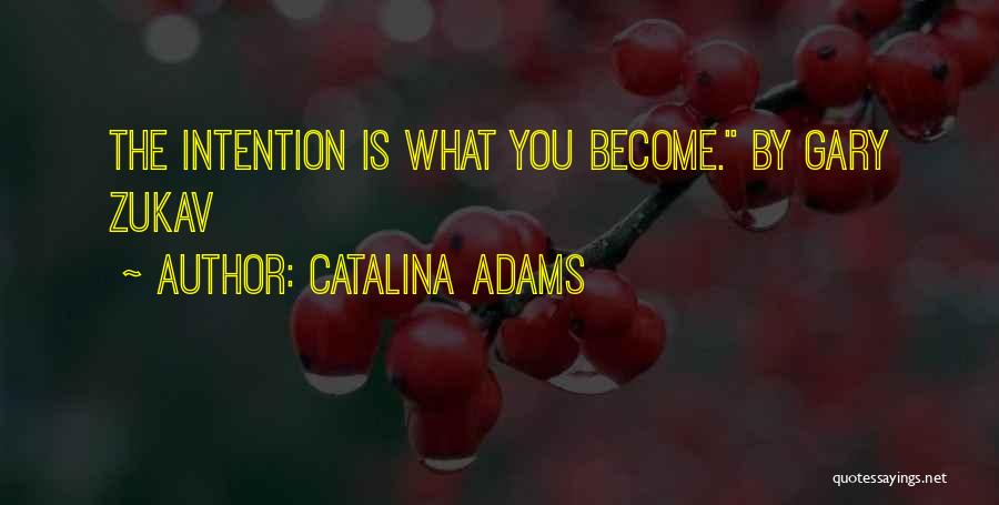 Catalina Adams Quotes: The Intention Is What You Become. By Gary Zukav