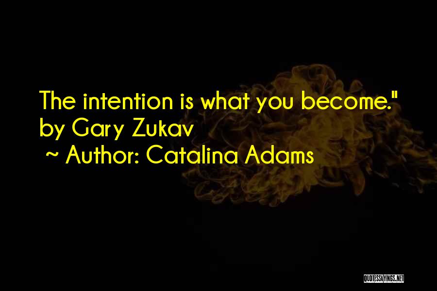 Catalina Adams Quotes: The Intention Is What You Become. By Gary Zukav