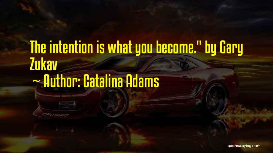 Catalina Adams Quotes: The Intention Is What You Become. By Gary Zukav