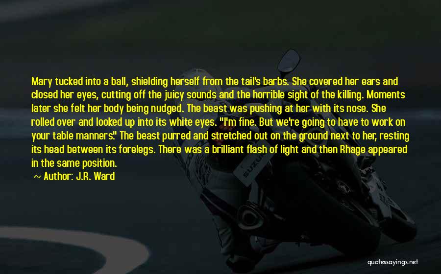 J.R. Ward Quotes: Mary Tucked Into A Ball, Shielding Herself From The Tail's Barbs. She Covered Her Ears And Closed Her Eyes, Cutting