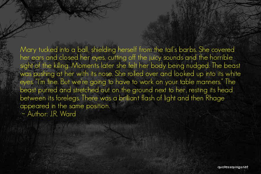 J.R. Ward Quotes: Mary Tucked Into A Ball, Shielding Herself From The Tail's Barbs. She Covered Her Ears And Closed Her Eyes, Cutting
