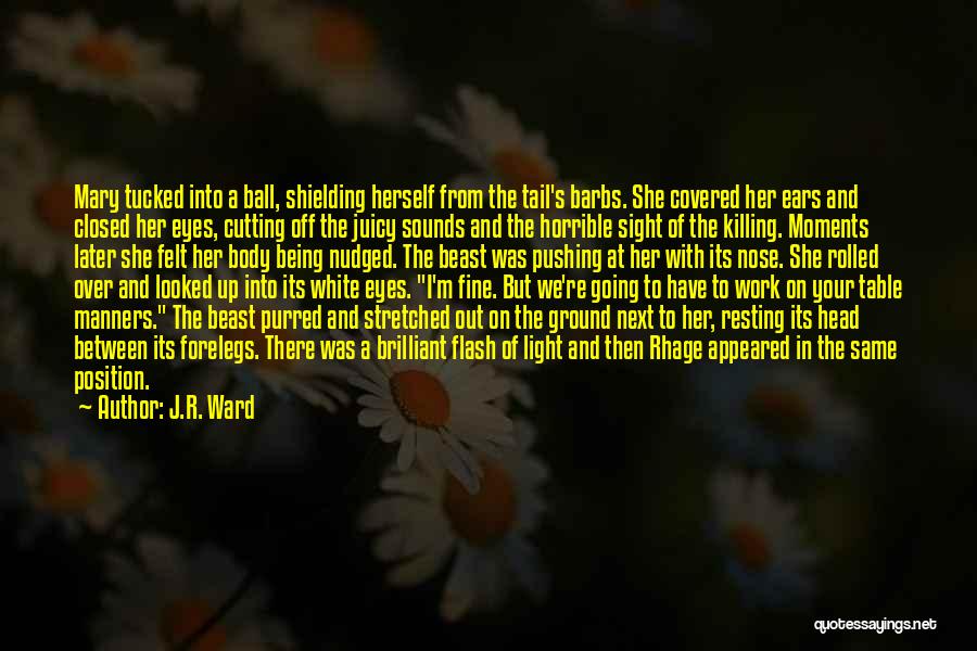J.R. Ward Quotes: Mary Tucked Into A Ball, Shielding Herself From The Tail's Barbs. She Covered Her Ears And Closed Her Eyes, Cutting