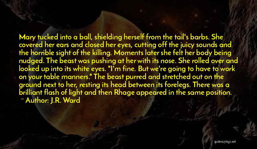 J.R. Ward Quotes: Mary Tucked Into A Ball, Shielding Herself From The Tail's Barbs. She Covered Her Ears And Closed Her Eyes, Cutting