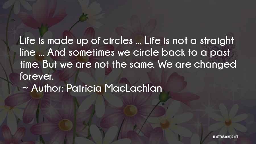 Patricia MacLachlan Quotes: Life Is Made Up Of Circles ... Life Is Not A Straight Line ... And Sometimes We Circle Back To