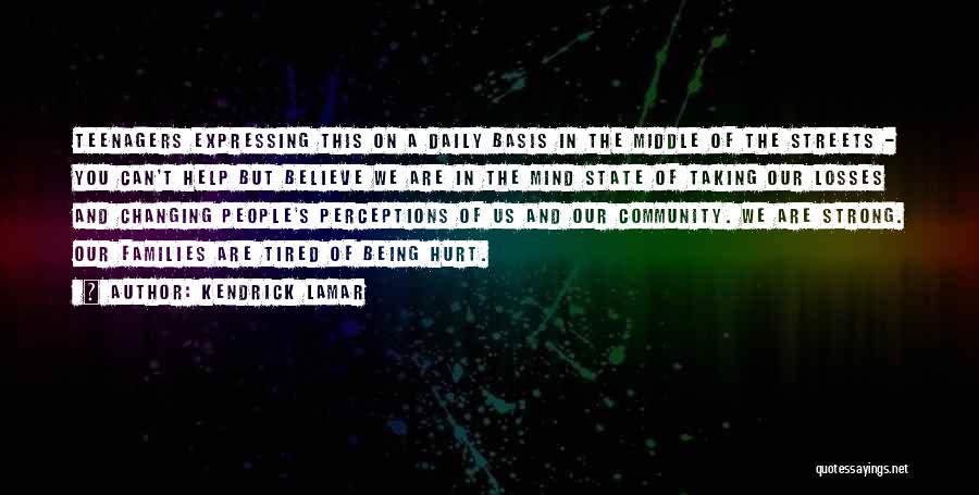 Kendrick Lamar Quotes: Teenagers Expressing This On A Daily Basis In The Middle Of The Streets - You Can't Help But Believe We