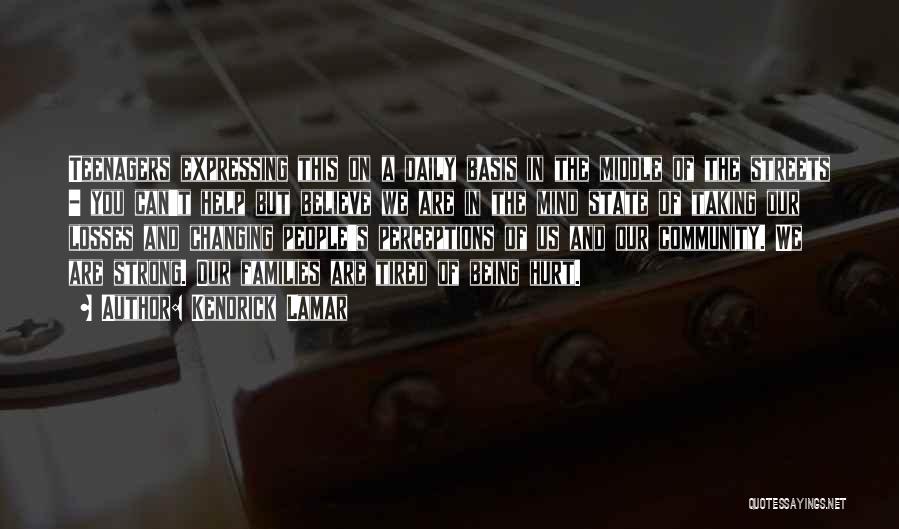 Kendrick Lamar Quotes: Teenagers Expressing This On A Daily Basis In The Middle Of The Streets - You Can't Help But Believe We