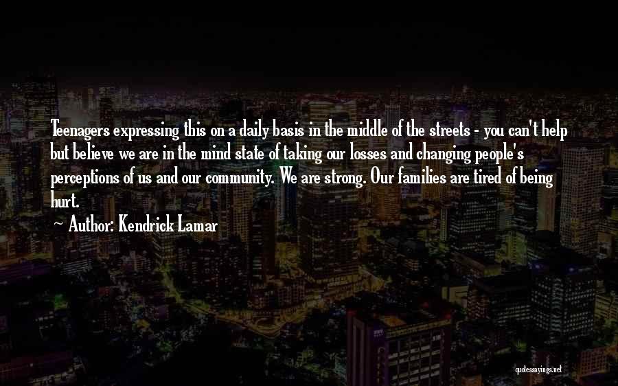 Kendrick Lamar Quotes: Teenagers Expressing This On A Daily Basis In The Middle Of The Streets - You Can't Help But Believe We