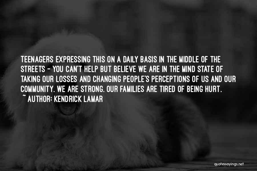 Kendrick Lamar Quotes: Teenagers Expressing This On A Daily Basis In The Middle Of The Streets - You Can't Help But Believe We