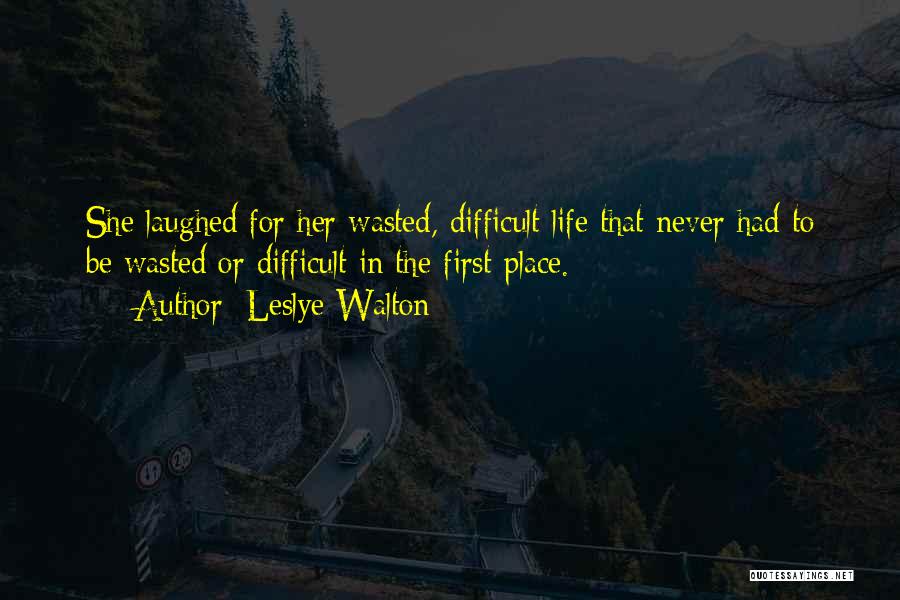 Leslye Walton Quotes: She Laughed For Her Wasted, Difficult Life That Never Had To Be Wasted Or Difficult In The First Place.