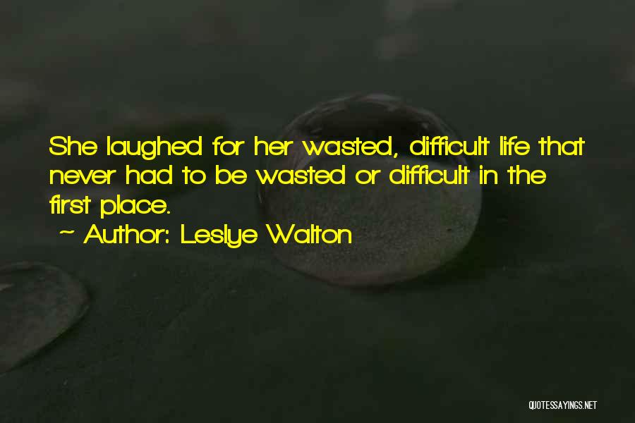 Leslye Walton Quotes: She Laughed For Her Wasted, Difficult Life That Never Had To Be Wasted Or Difficult In The First Place.