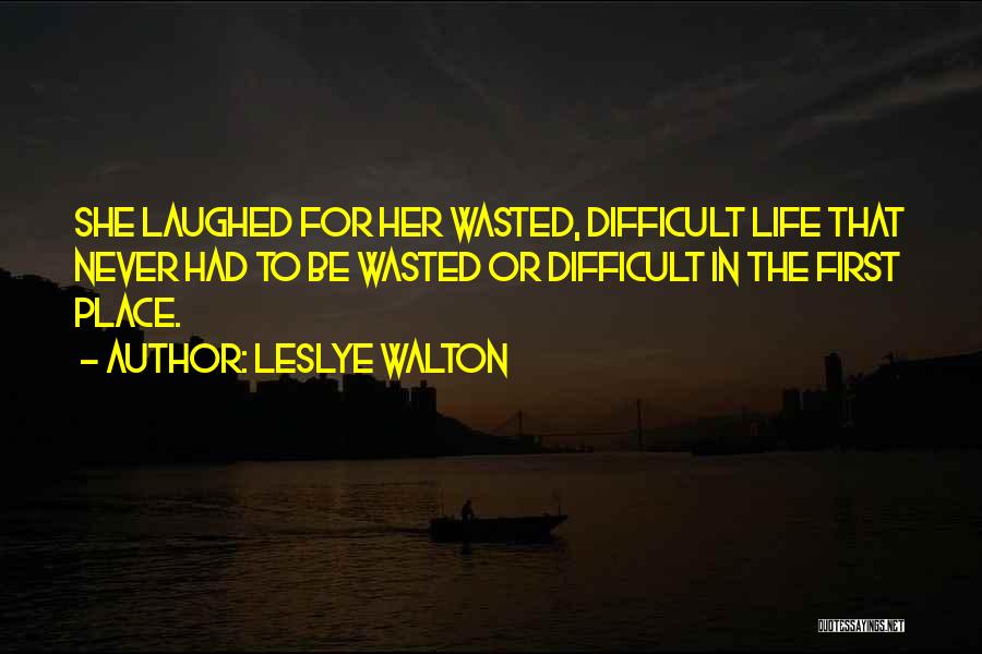 Leslye Walton Quotes: She Laughed For Her Wasted, Difficult Life That Never Had To Be Wasted Or Difficult In The First Place.
