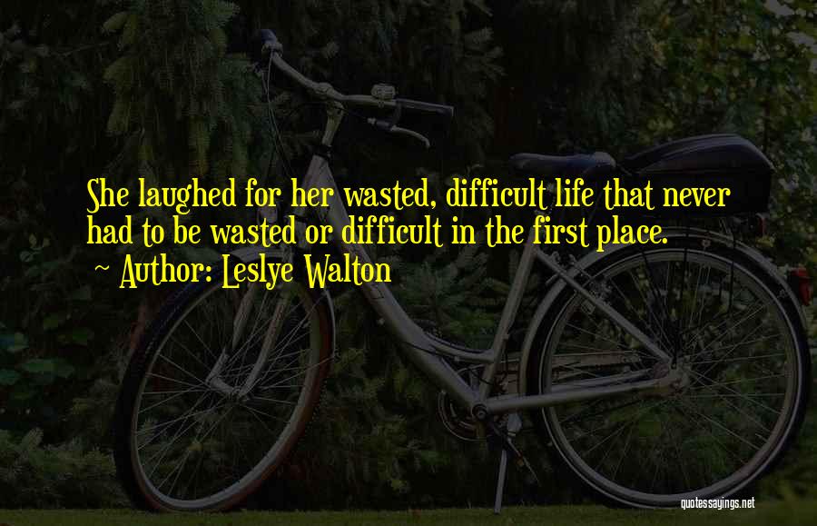 Leslye Walton Quotes: She Laughed For Her Wasted, Difficult Life That Never Had To Be Wasted Or Difficult In The First Place.