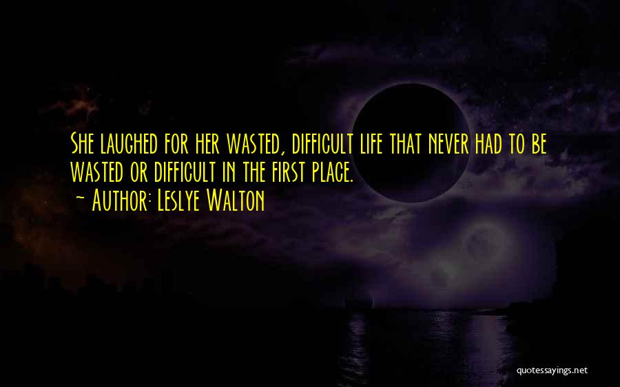 Leslye Walton Quotes: She Laughed For Her Wasted, Difficult Life That Never Had To Be Wasted Or Difficult In The First Place.
