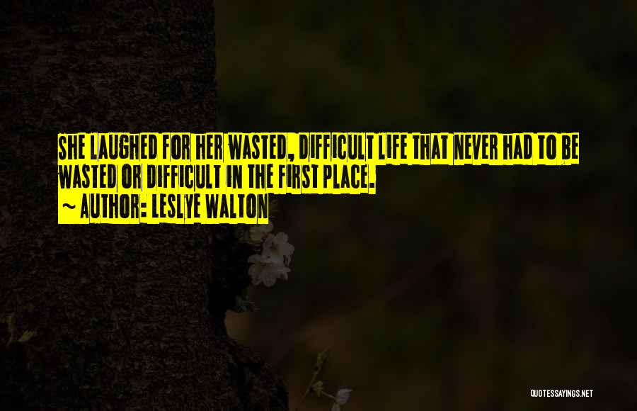 Leslye Walton Quotes: She Laughed For Her Wasted, Difficult Life That Never Had To Be Wasted Or Difficult In The First Place.
