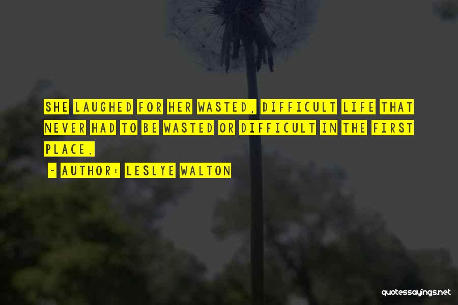 Leslye Walton Quotes: She Laughed For Her Wasted, Difficult Life That Never Had To Be Wasted Or Difficult In The First Place.