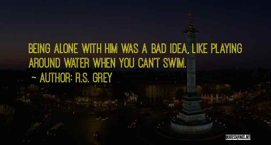 R.S. Grey Quotes: Being Alone With Him Was A Bad Idea, Like Playing Around Water When You Can't Swim.