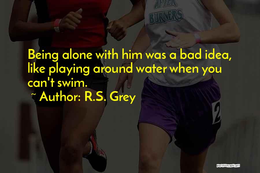 R.S. Grey Quotes: Being Alone With Him Was A Bad Idea, Like Playing Around Water When You Can't Swim.