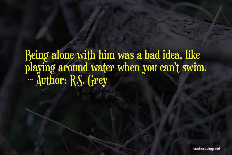 R.S. Grey Quotes: Being Alone With Him Was A Bad Idea, Like Playing Around Water When You Can't Swim.