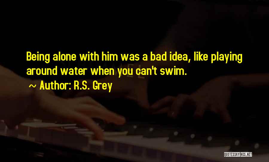 R.S. Grey Quotes: Being Alone With Him Was A Bad Idea, Like Playing Around Water When You Can't Swim.