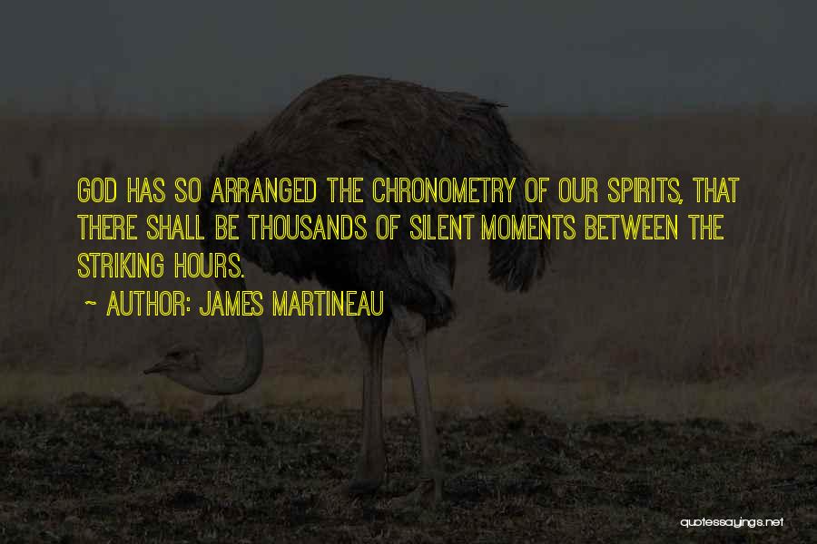 James Martineau Quotes: God Has So Arranged The Chronometry Of Our Spirits, That There Shall Be Thousands Of Silent Moments Between The Striking