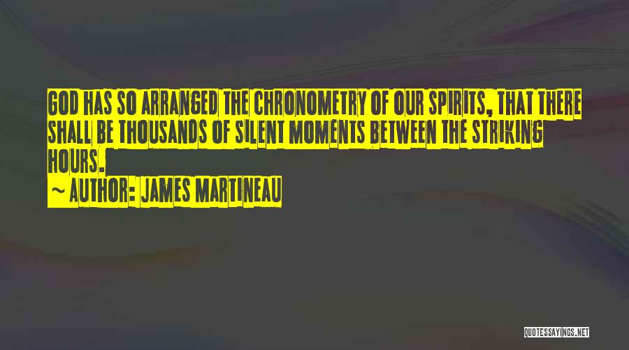 James Martineau Quotes: God Has So Arranged The Chronometry Of Our Spirits, That There Shall Be Thousands Of Silent Moments Between The Striking