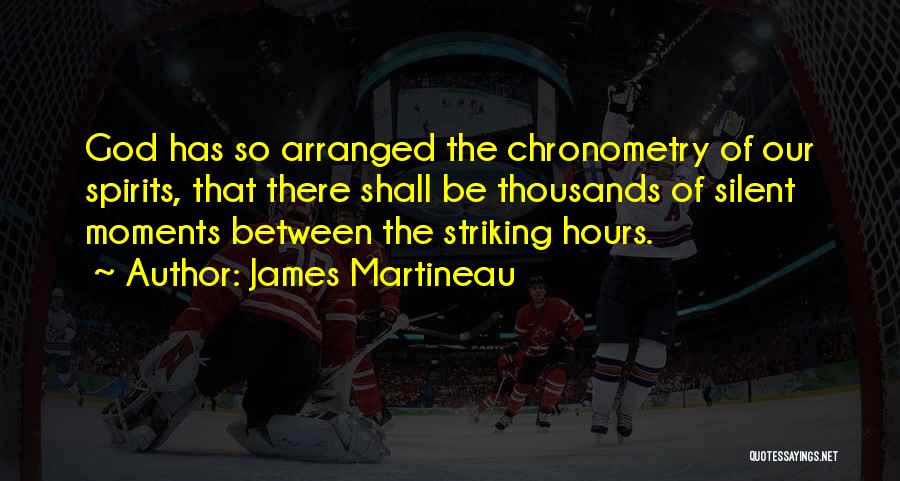 James Martineau Quotes: God Has So Arranged The Chronometry Of Our Spirits, That There Shall Be Thousands Of Silent Moments Between The Striking