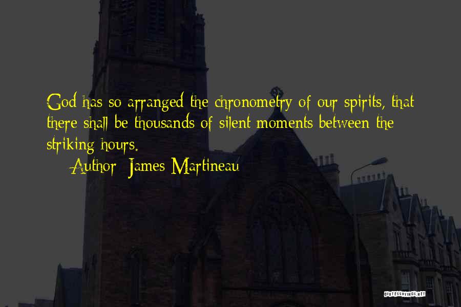 James Martineau Quotes: God Has So Arranged The Chronometry Of Our Spirits, That There Shall Be Thousands Of Silent Moments Between The Striking