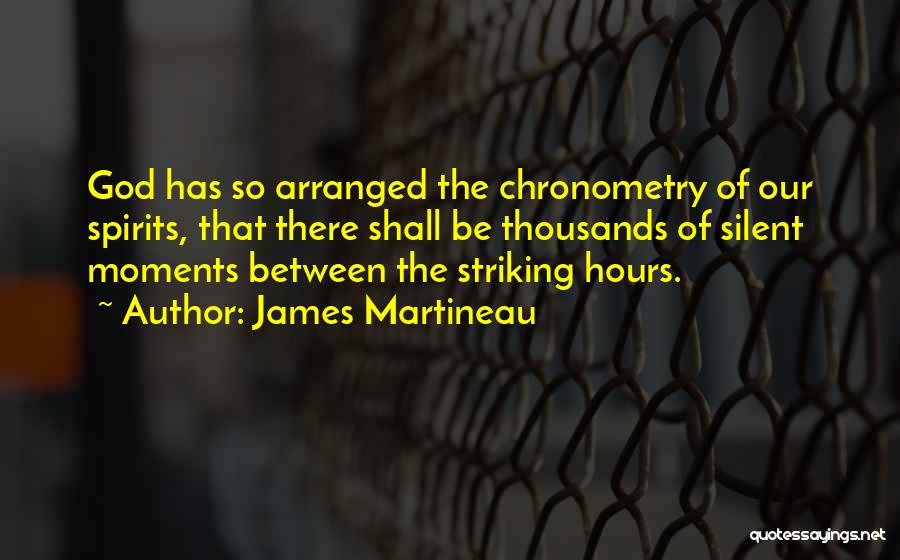 James Martineau Quotes: God Has So Arranged The Chronometry Of Our Spirits, That There Shall Be Thousands Of Silent Moments Between The Striking