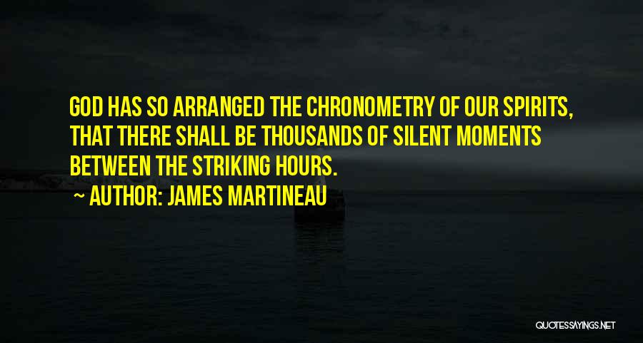 James Martineau Quotes: God Has So Arranged The Chronometry Of Our Spirits, That There Shall Be Thousands Of Silent Moments Between The Striking