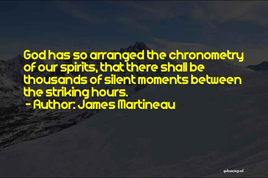 James Martineau Quotes: God Has So Arranged The Chronometry Of Our Spirits, That There Shall Be Thousands Of Silent Moments Between The Striking