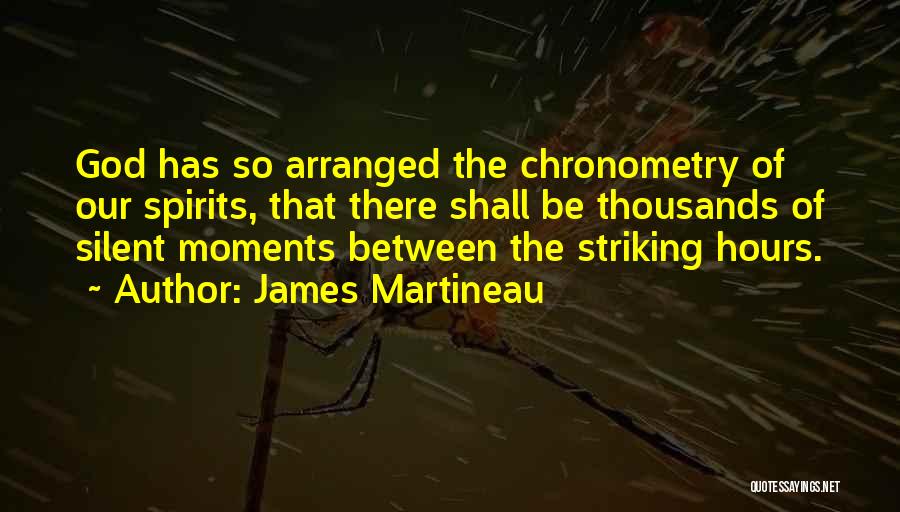 James Martineau Quotes: God Has So Arranged The Chronometry Of Our Spirits, That There Shall Be Thousands Of Silent Moments Between The Striking