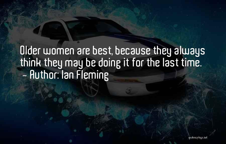 Ian Fleming Quotes: Older Women Are Best, Because They Always Think They May Be Doing It For The Last Time.