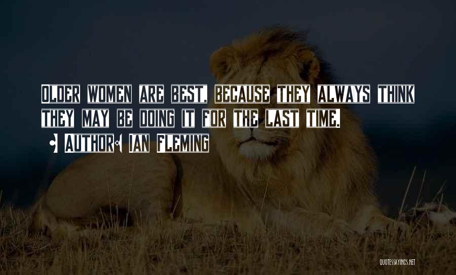 Ian Fleming Quotes: Older Women Are Best, Because They Always Think They May Be Doing It For The Last Time.