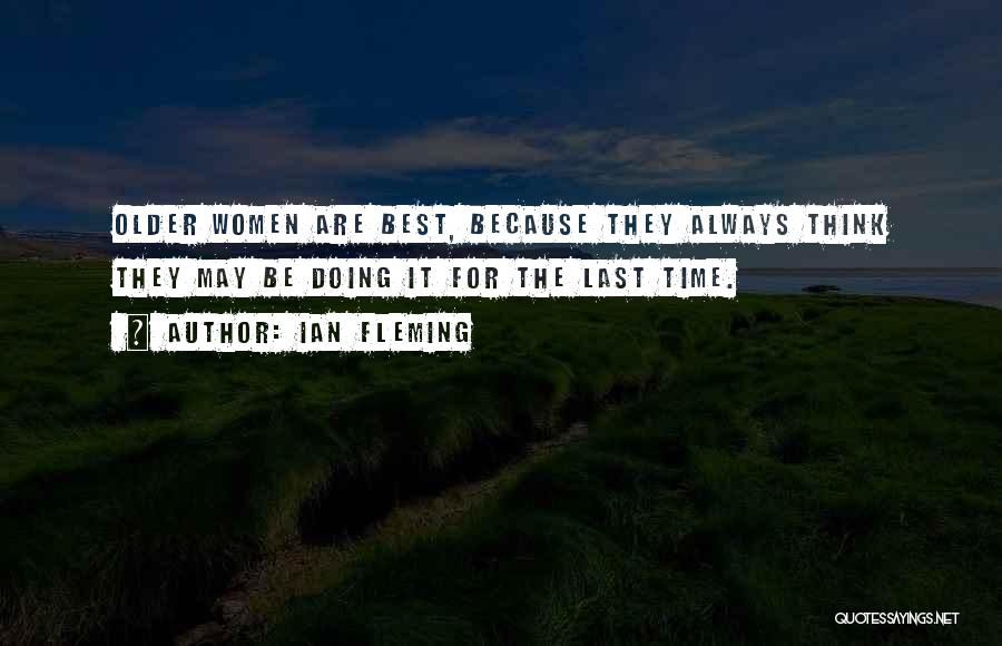 Ian Fleming Quotes: Older Women Are Best, Because They Always Think They May Be Doing It For The Last Time.