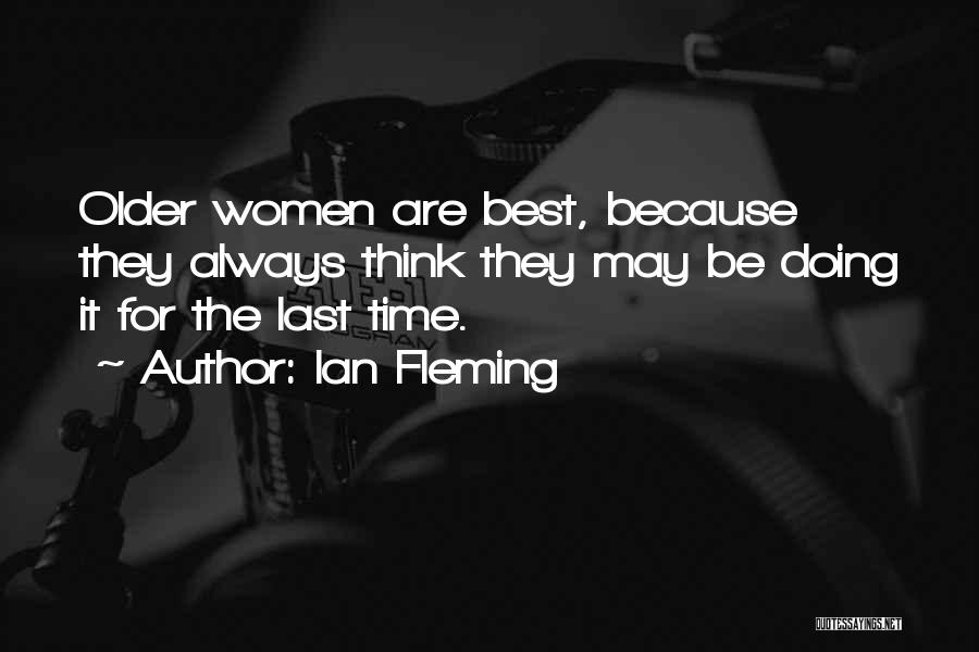 Ian Fleming Quotes: Older Women Are Best, Because They Always Think They May Be Doing It For The Last Time.