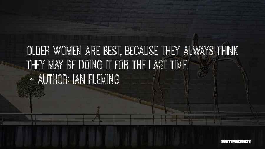 Ian Fleming Quotes: Older Women Are Best, Because They Always Think They May Be Doing It For The Last Time.