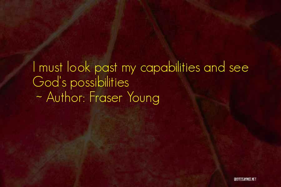 Fraser Young Quotes: I Must Look Past My Capabilities And See God's Possibilities