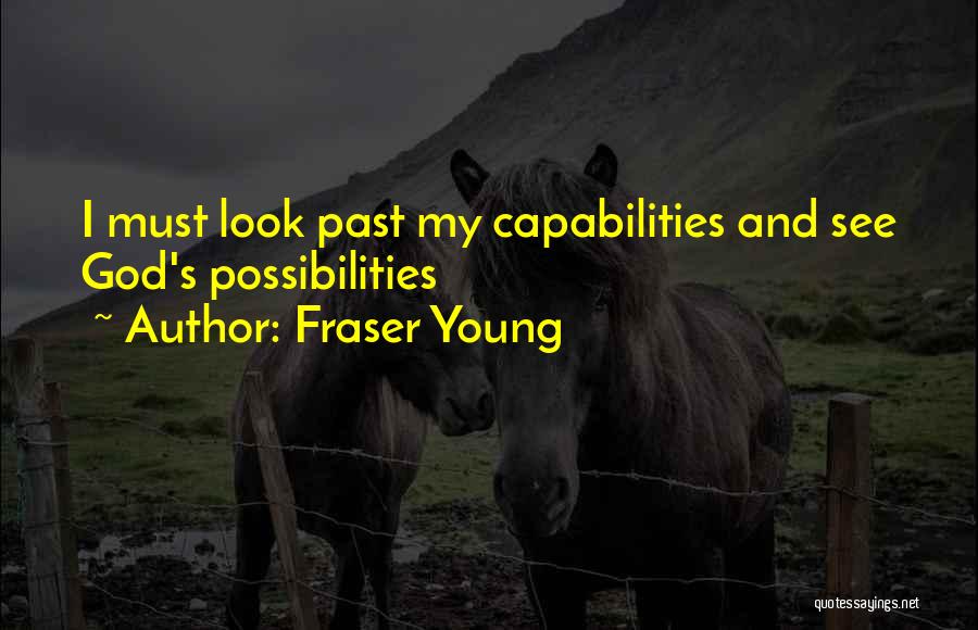 Fraser Young Quotes: I Must Look Past My Capabilities And See God's Possibilities