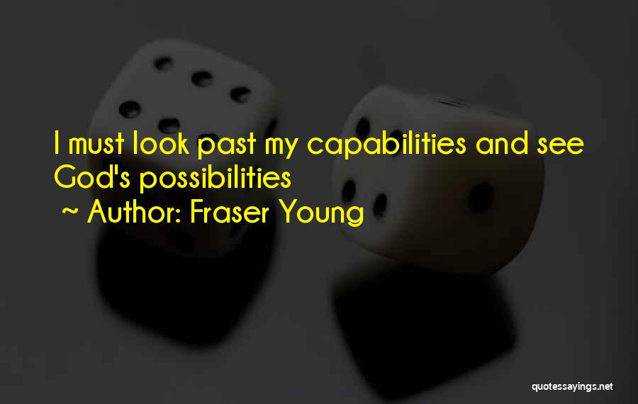 Fraser Young Quotes: I Must Look Past My Capabilities And See God's Possibilities
