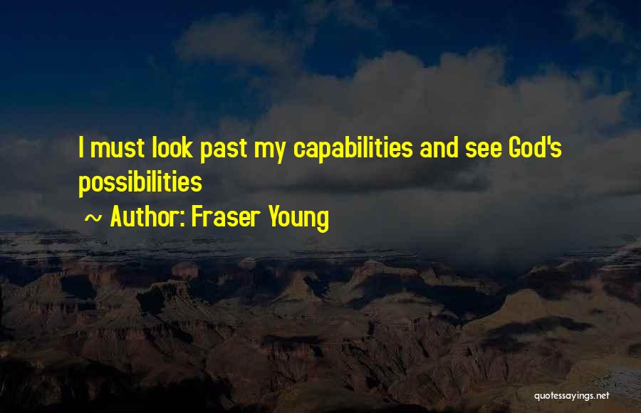 Fraser Young Quotes: I Must Look Past My Capabilities And See God's Possibilities