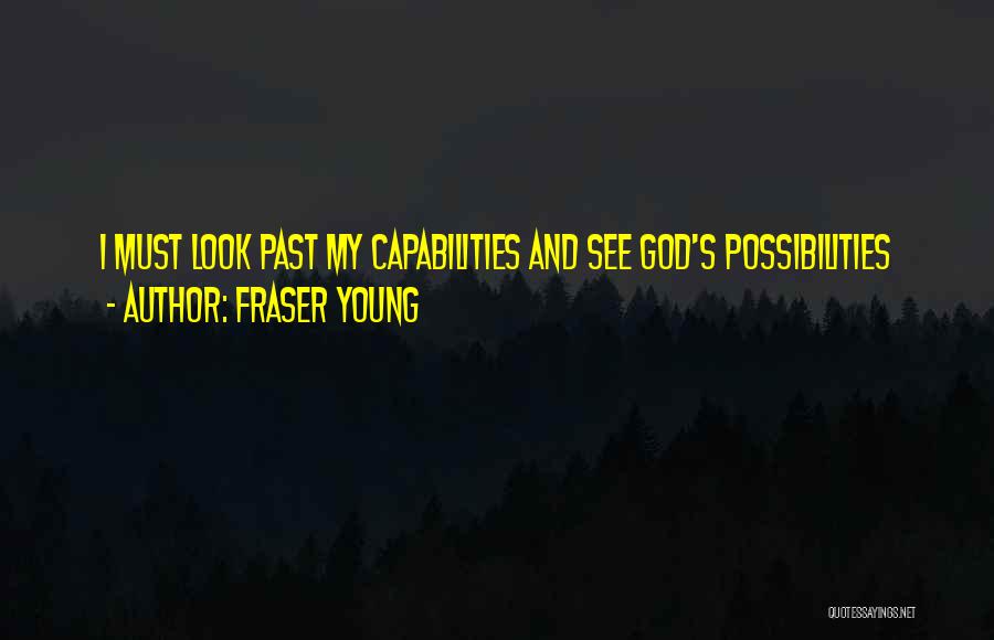 Fraser Young Quotes: I Must Look Past My Capabilities And See God's Possibilities
