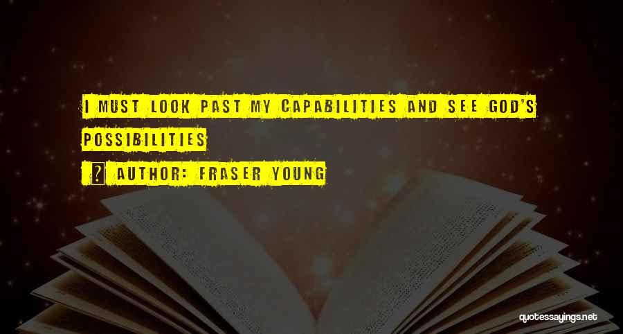 Fraser Young Quotes: I Must Look Past My Capabilities And See God's Possibilities