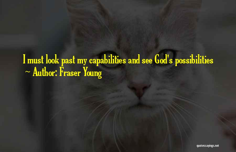 Fraser Young Quotes: I Must Look Past My Capabilities And See God's Possibilities