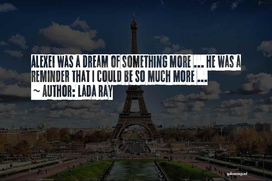 Lada Ray Quotes: Alexei Was A Dream Of Something More ... He Was A Reminder That I Could Be So Much More ...