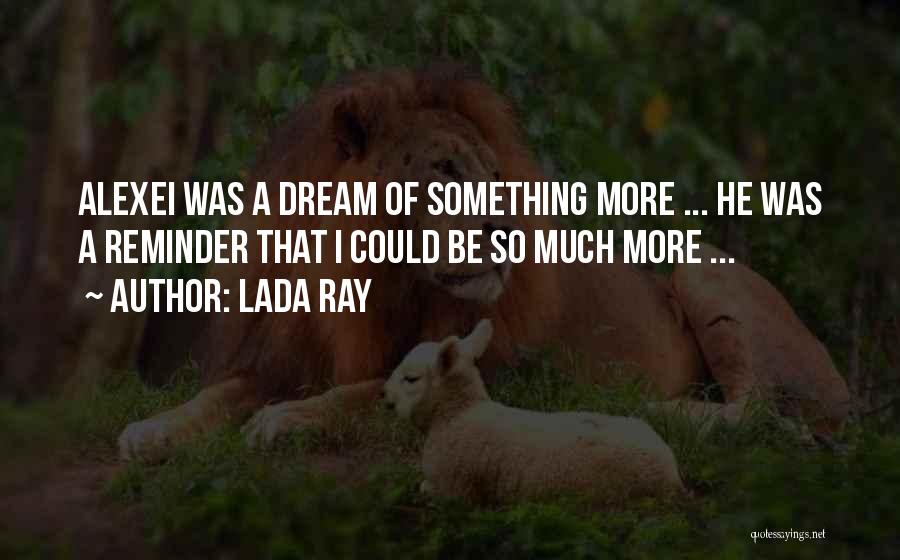 Lada Ray Quotes: Alexei Was A Dream Of Something More ... He Was A Reminder That I Could Be So Much More ...