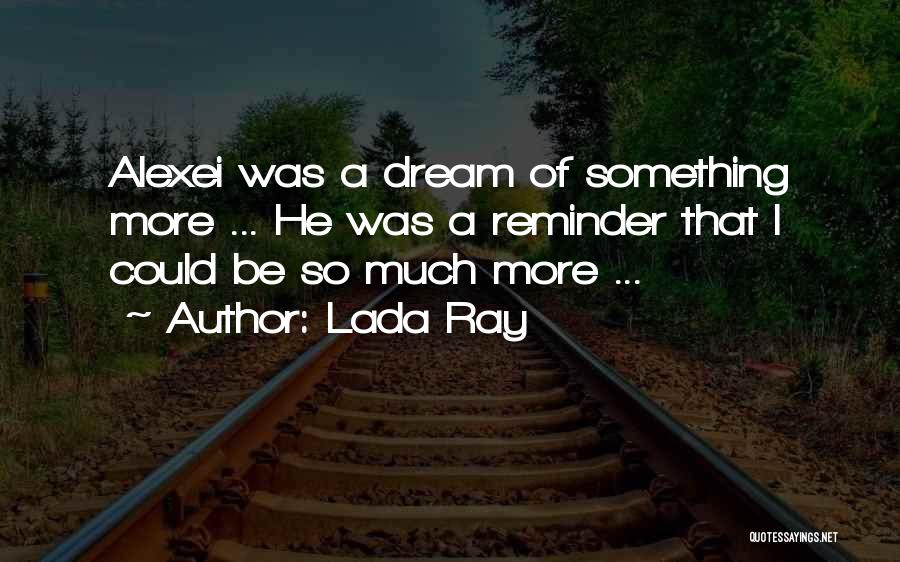 Lada Ray Quotes: Alexei Was A Dream Of Something More ... He Was A Reminder That I Could Be So Much More ...